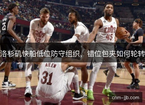 洛杉矶快船低位防守组织，错位包夹如何轮转