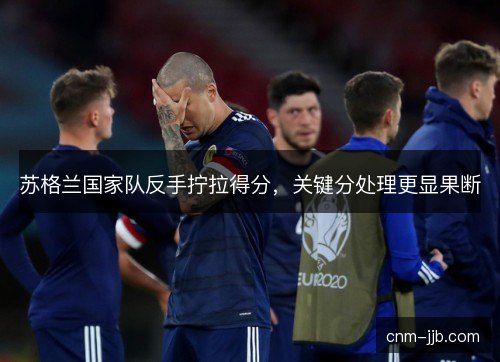 苏格兰国家队反手拧拉得分，关键分处理更显果断